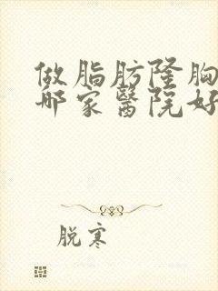 做脂肪隆胸手术哪家医院好