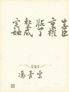 完整版重生后,她成了权臣黑月光