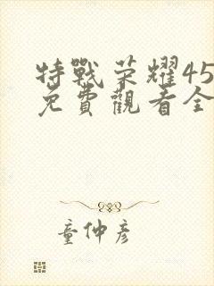 特战荣耀45集免费观看全集