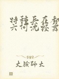 特种兵在都市陈六何沈轻舞最新章节