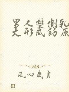 男人双侧乳房肥大形成的原因