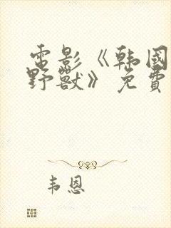 电影《韩国财阀野兽》免费观看