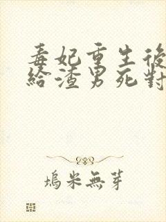 毒妃重生后,嫁给渣男死对头小说