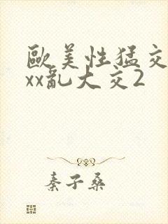 欧美性猛交ⅹxxx乱大交2