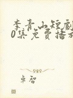 李青山短剧100集免费播放