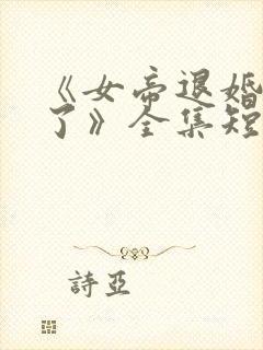 《女帝退婚后悔了》全集短剧免费观