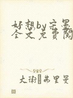 好想by宋墨归全文免费阅读