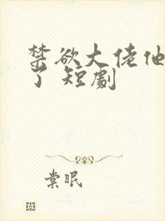 禁欲大佬他沦陷了 短剧