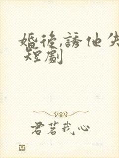 婚后,诱他失控 短剧