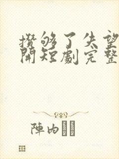 攒够了失望就离开短剧完整版大结局