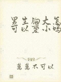 男生胸大怎么办可以变小吗