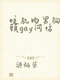 咬肌肉男胸肌奶头gay网站