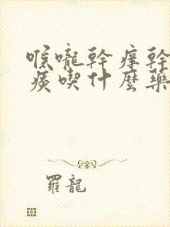 喉咙干痒干咳无痰吃什么药