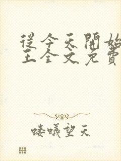 从今天开始做藩王全文免费阅读