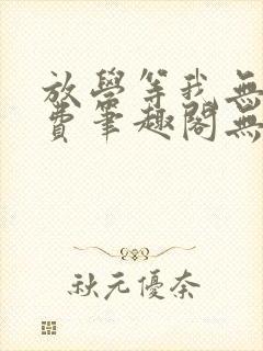 放学等我无删免费笔趣阁无弹窗biqubao