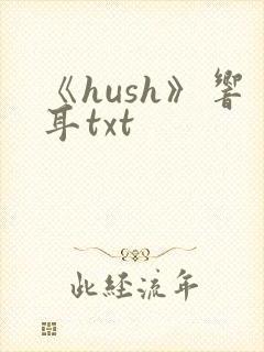 《hush》响耳txt
