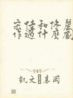 宋佳和佟丽娅合作过什么剧