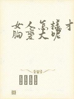 女人怎样才能让胸变大呢