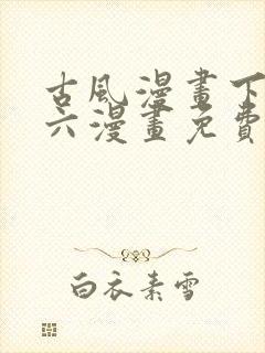 古风漫画下拉式六漫画免费的漫画