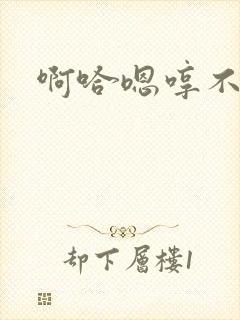 啊哈嗯哼不要啊