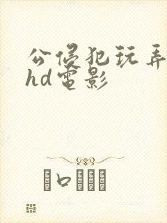 公侵犯玩弄人妻hd电影