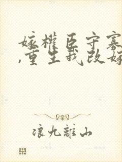 嫁权臣守寡一生,重生我改嫁了