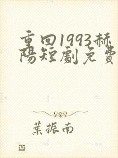 重回1993赫阳短剧免费观看24集