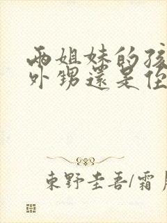 两姐妹的孩子是外甥还是侄子封面