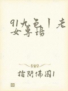91九色丨老熟女专场