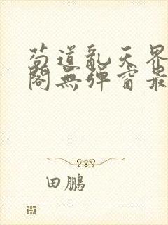 苟道乱天界笔趣阁无弹窗最新章节更