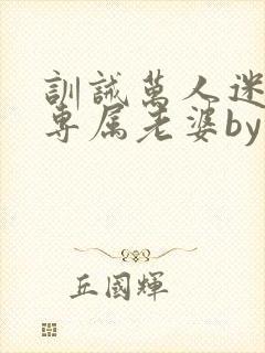 训诫万人迷成为专属老婆by笔趣阁