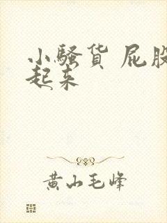 小骚货 屁股撅起来