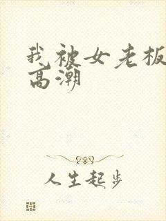 我被女老板玩弄高潮