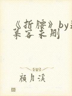 《折腰》by蓬莱客未删