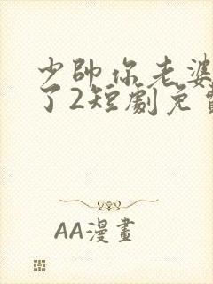 少帅你老婆又跑了2短剧免费观看