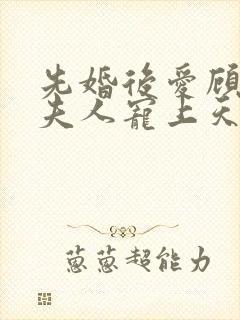 先婚后爱顾总把夫人宠上天在线观看