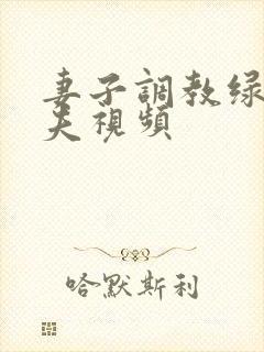 妻子调教绿帽丈夫视频