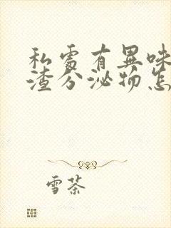 私处有异味豆腐渣分泌物怎么回事