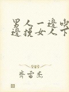 男人一边吃奶一边摸女人下面视频