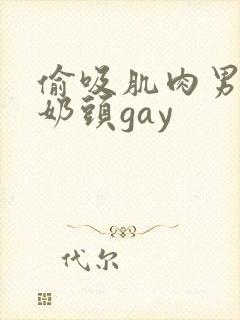 偷吸肌肉男胸肌奶头gay