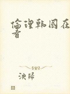 伦理韩国在线观看