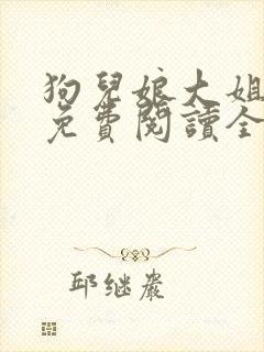 狗儿娘大姐二姐免费阅读全文最新章
