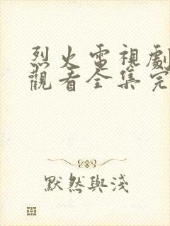 烈火电视剧免费观看全集完整版高清