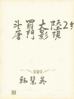 斗罗大陆2绝世唐门影视