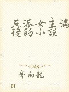 反派女主满级之后的小说