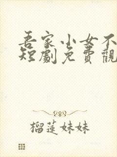 吾家小女不好惹短剧免费观看全集