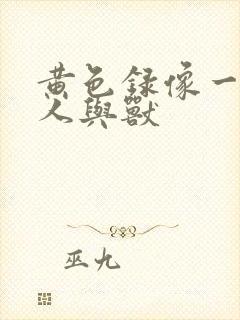 黄色录像一级片人与兽