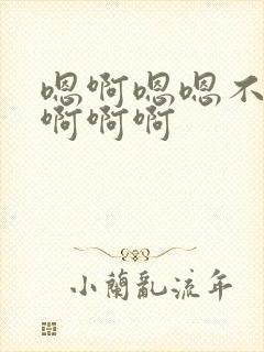 嗯啊嗯嗯不要啊啊啊啊