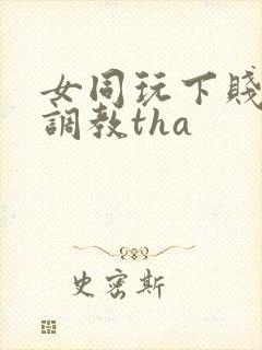 女同玩下贱女m调教tha