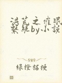 洪荒之催眠控制系统by小说免费阅读